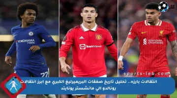 انتقالات بارزة.. تحليل تاريخ صفقات البريميرليغ الكبرى مع أبرز انتقالات رونالدو إلى مانشستر يونايتد